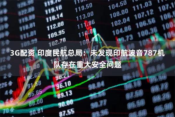3G配资 印度民航总局：未发现印航波音787机队存在重大安全问题
