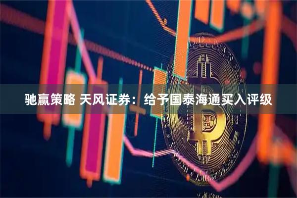 驰赢策略 天风证券：给予国泰海通买入评级