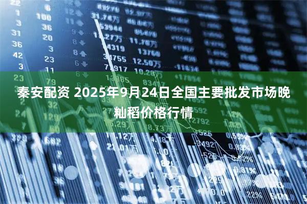 秦安配资 2025年9月24日全国主要批发市场晚籼稻价格行情