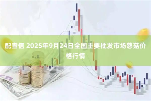 配查信 2025年9月24日全国主要批发市场慈菇价格行情