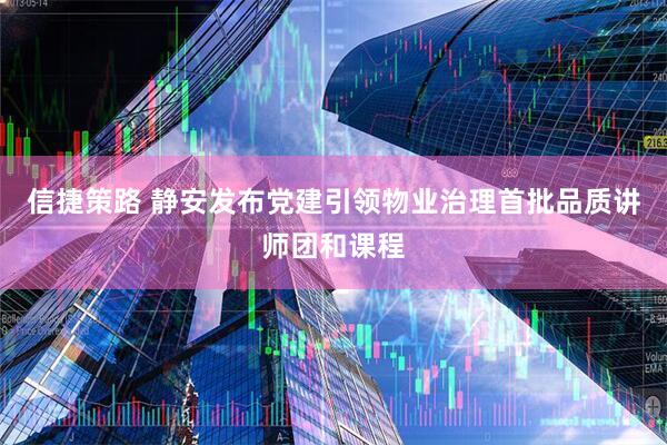 信捷策路 静安发布党建引领物业治理首批品质讲师团和课程