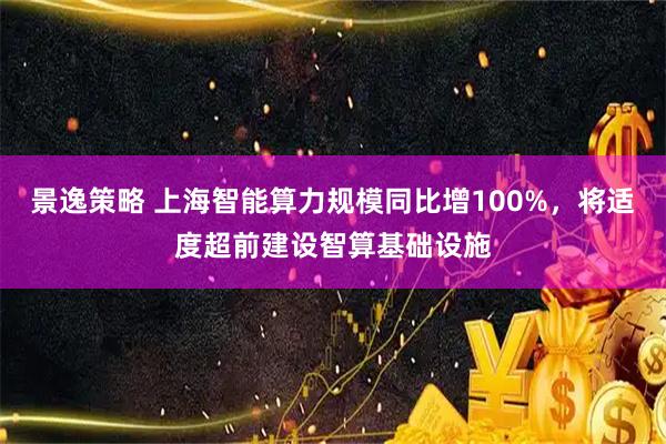 景逸策略 上海智能算力规模同比增100%，将适度超前建设智算基础设施