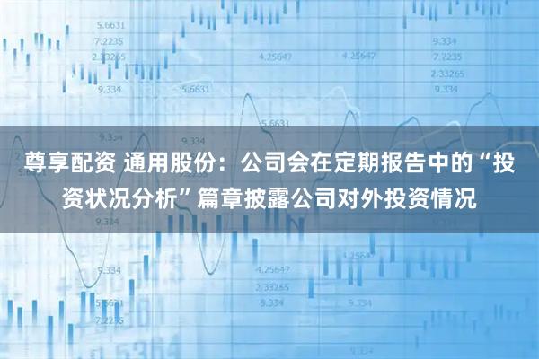 尊享配资 通用股份：公司会在定期报告中的“投资状况分析”篇章披露公司对外投资情况
