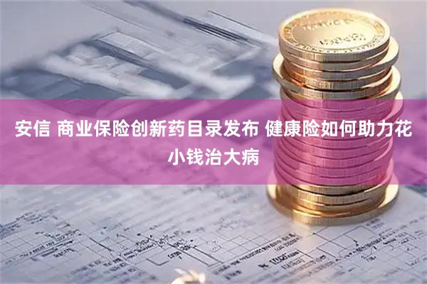 安信 商业保险创新药目录发布 健康险如何助力花小钱治大病