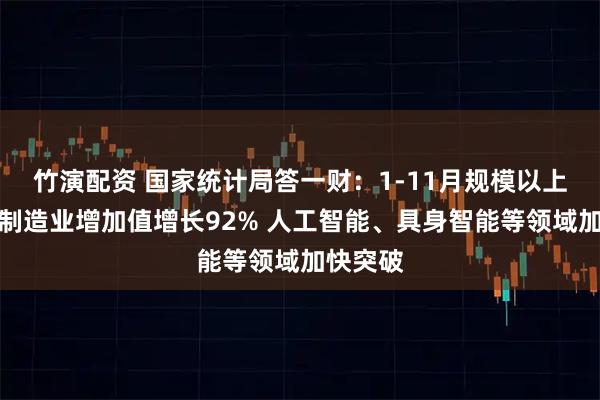 竹演配资 国家统计局答一财：1-11月规模以上高技术制造业增加值增长92% 人工智能、具身智能等领域加快突破