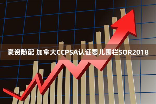 豪资随配 加拿大CCPSA认证婴儿围栏SOR2018