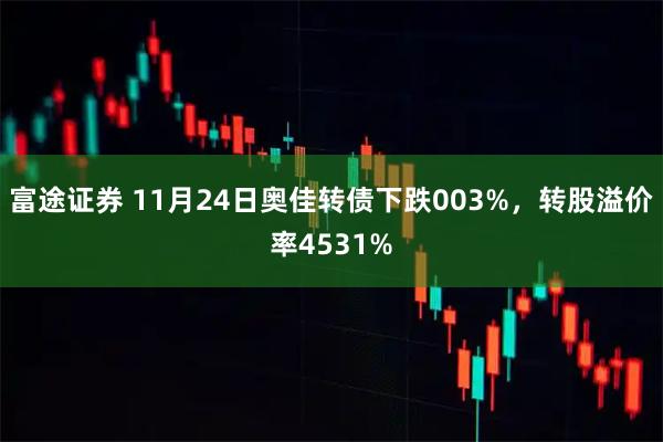 富途证券 11月24日奥佳转债下跌003%，转股溢价率4531%