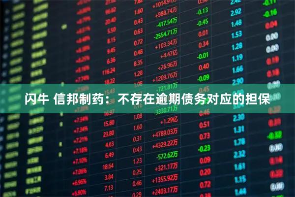 闪牛 信邦制药：不存在逾期债务对应的担保