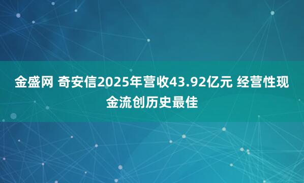 金盛网 奇安信2025年营收43.92亿元 经营性现金流创历史最佳